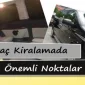 Araç Kiralamada Önemli Noktalar